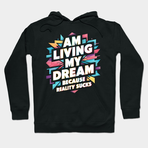 Am Living My Dream (Because Reality Sucks) Hoodie by Whats That Reference?